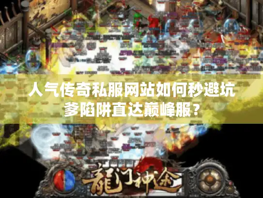 人气传奇私服网站如何秒避坑爹陷阱直达巅峰服？