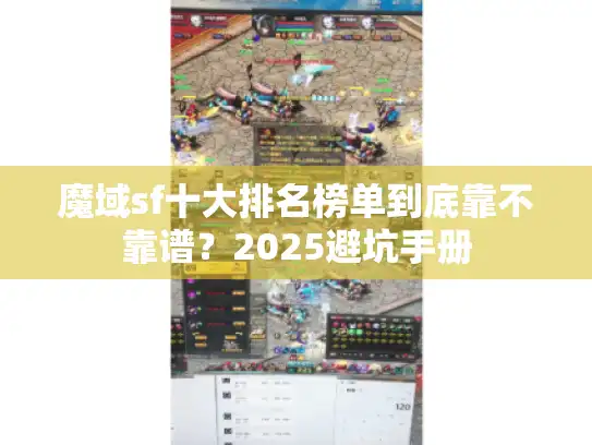 魔域sf十大排名榜单到底靠不靠谱?2025避坑手册 魔域sf十大排名榜单到底靠不靠谱?2025避坑手册