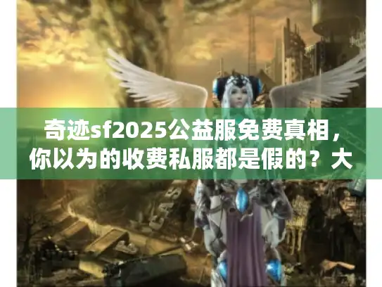 奇迹sf2025公益服免费真相，你以为的收费私服都是假的？大反转