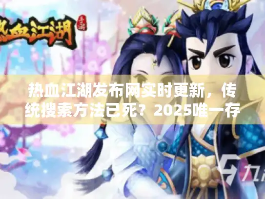 热血江湖发布网实时更新，传统搜索方法已死？2025唯一存活通道揭秘