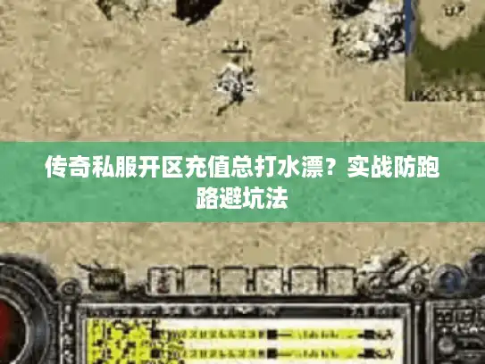 传奇私服开区充值总打水漂？实战防跑路避坑法