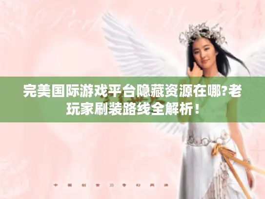 完美国际游戏平台隐藏资源在哪?老玩家刷装路线全解析！