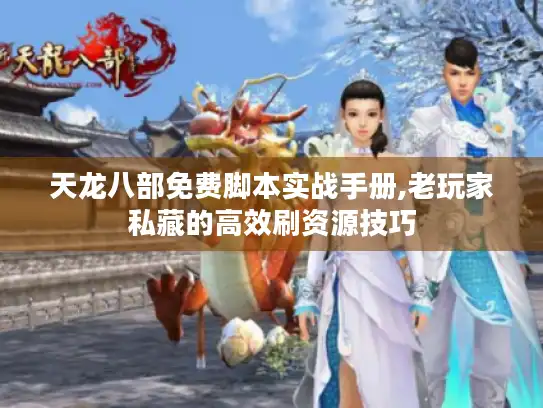 天龙八部免费脚本实战手册,老玩家私藏的高效刷资源技巧