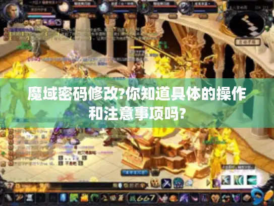 魔域密码修改?你知道具体的操作和注意事项吗?