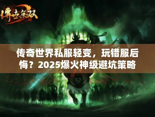 传奇世界私服轻变，玩错服后悔？2025爆火神级避坑策略