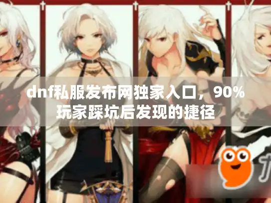 dnf私服发布网独家入口，90%玩家踩坑后发现的捷径