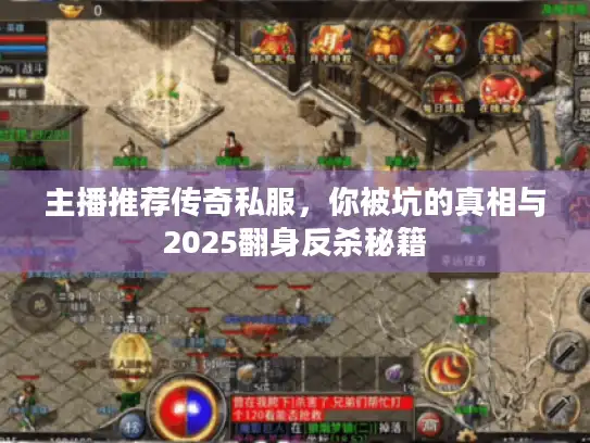 主播推荐传奇私服,你被坑的真相与2025翻身反杀秘籍 主播推荐传奇私服,你被坑的真相与2025翻身反杀秘籍