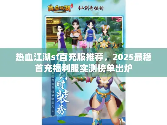 热血江湖sf首充服推荐，2025最稳首充福利服实测榜单出炉