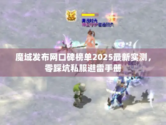 魔域发布网口碑榜单2025最新实测，零踩坑私服避雷手册