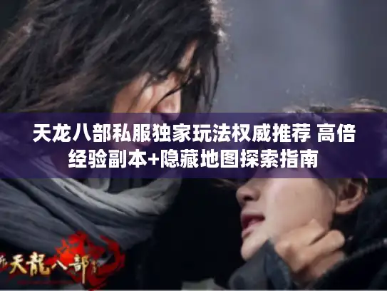 天龙八部私服独家玩法权威推荐 高倍经验副本+隐藏地图探索指南