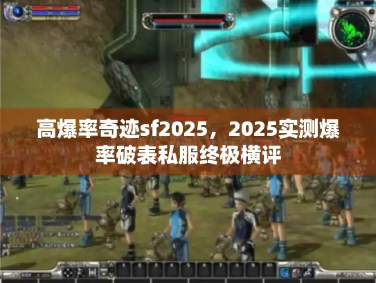 高爆率奇迹sf2025，2025实测爆率破表私服终极横评