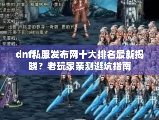 dnf私服发布网十大排名最新揭晓？老玩家亲测避坑指南