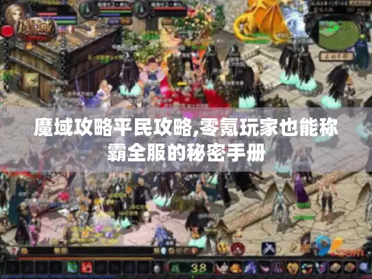 魔域攻略平民攻略,零氪玩家也能称霸全服的秘密手册