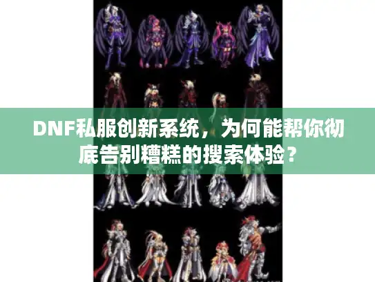 DNF私服创新系统,为何能帮你彻底告别糟糕的搜索体验? DNF私服创新系统,为何能帮你彻底告别糟糕的搜索体验?
