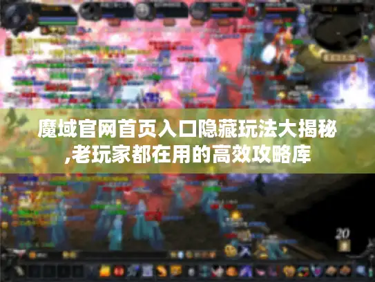 魔域官网首页入口隐藏玩法大揭秘,老玩家都在用的高效攻略库 魔域官网首页入口隐藏玩法大揭秘,老玩家都在用的高效攻略库