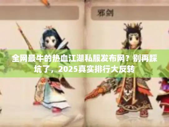 全网最牛的热血江湖私服发布网？别再踩坑了，2025真实排行大反转