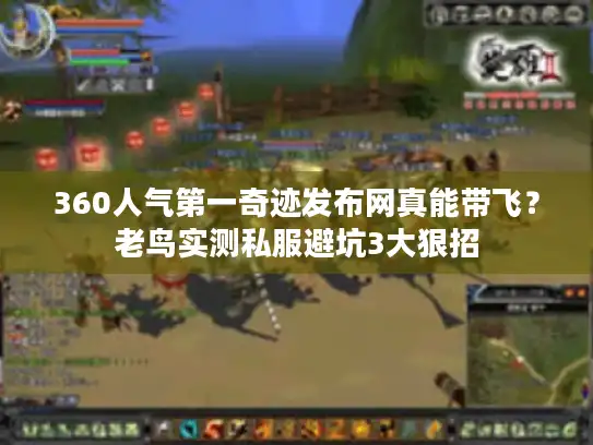 360人气第一奇迹发布网真能带飞?老鸟实测私服避坑3大狠招 360人气第一奇迹发布网真能带飞?老鸟实测私服避坑3大狠招