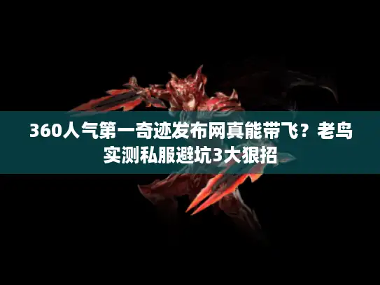 360人气第一奇迹发布网真能带飞?老鸟实测私服避坑3大狠招 360人气第一奇迹发布网真能带飞?老鸟实测私服避坑3大狠招