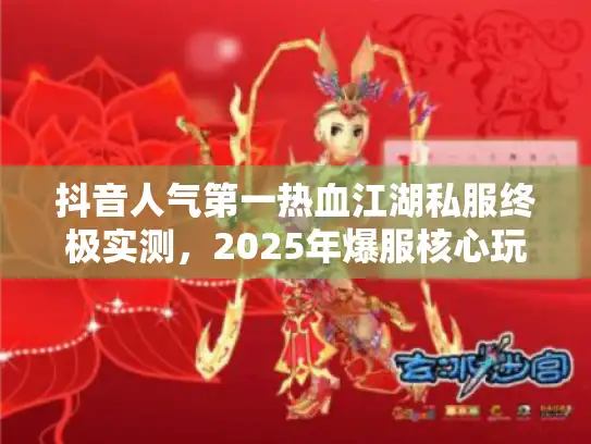抖音人气第一热血江湖私服终极实测，2025年爆服核心玩法拆解