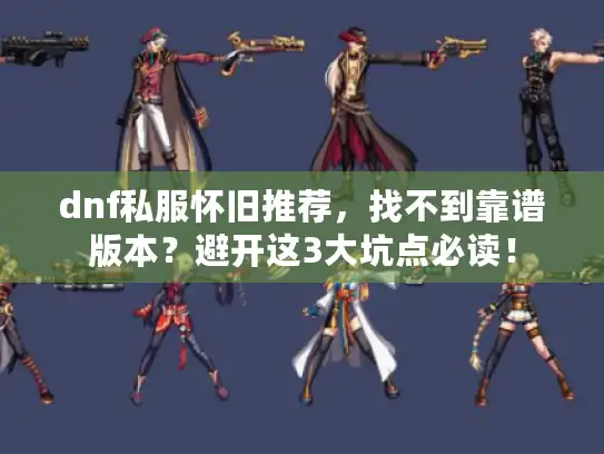 dnf私服怀旧推荐，找不到靠谱版本？避开这3大坑点必读！