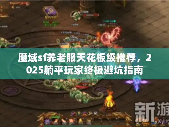 魔域sf养老服天花板级推荐,2025躺平玩家终极避坑指南 魔域sf养老服天花板级推荐,2025躺平玩家终极避坑指南