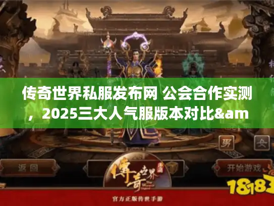 传奇世界私服发布网 公会合作实测，2025三大人气服版本对比&开荒手册