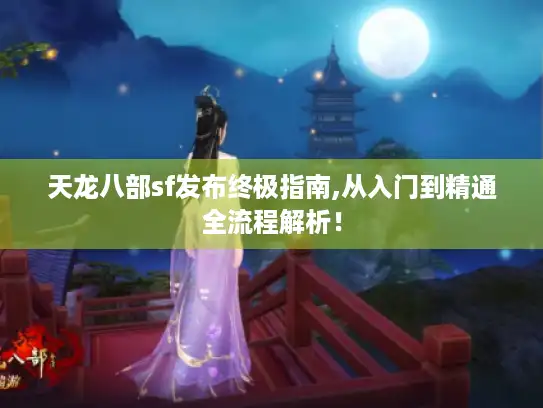 天龙八部sf发布终极指南,从入门到精通全流程解析！