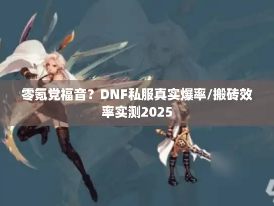 零氪党福音?DNF私服真实爆率/搬砖效率实测2025 零氪党福音?DNF私服真实爆率/搬砖效率实测2025