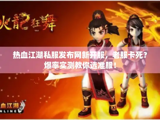 热血江湖私服发布网新开服，老服卡死？爆率实测教你选准服！