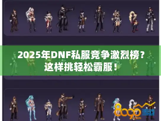 2025年DNF私服竞争激烈榜?这样挑轻松霸服! 2025年DNF私服竞争激烈榜?这样挑轻松霸服!