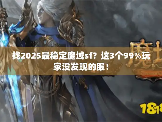 找2025最稳定魔域sf？这3个99%玩家没发现的服！