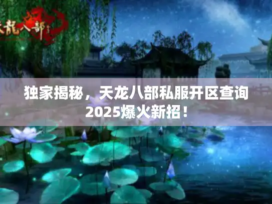 独家揭秘,天龙八部私服开区查询2025爆火新招! 独家揭秘,天龙八部私服开区查询2025爆火新招!