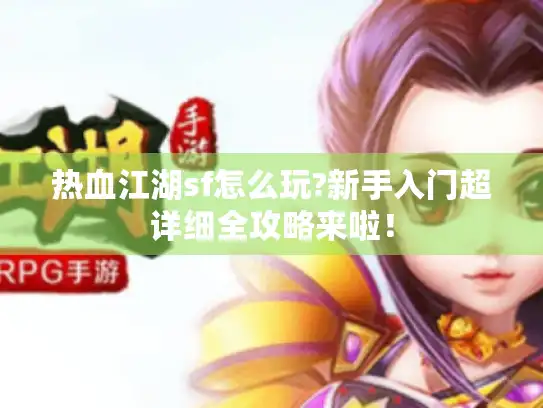 热血江湖sf怎么玩?新手入门超详细全攻略来啦！