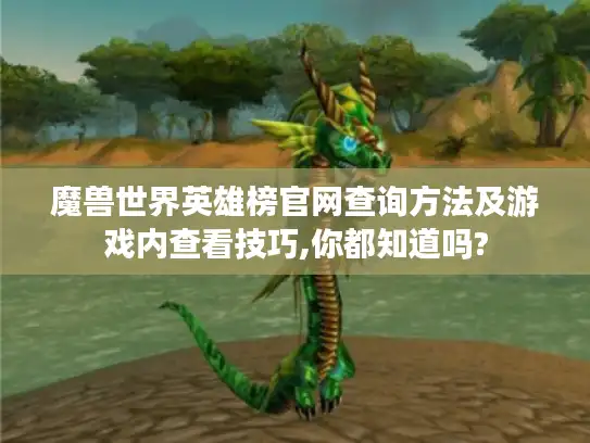 魔兽世界英雄榜官网查询方法及游戏内查看技巧,你都知道吗?
