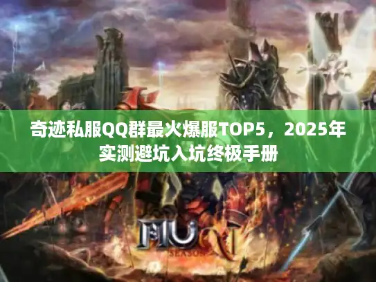 奇迹私服QQ群最火爆服TOP5,2025年实测避坑入坑终极手册 奇迹私服QQ群最火爆服TOP5,2025年实测避坑入坑终极手册