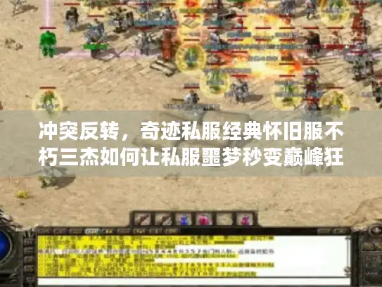 冲突反转,奇迹私服经典怀旧服不朽三杰如何让私服噩梦秒变巅峰狂欢? 冲突反转,奇迹私服经典怀旧服不朽三杰如何让私服噩梦秒变巅峰狂欢?