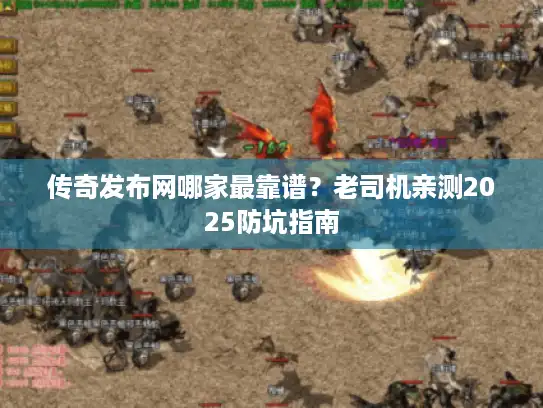 传奇发布网哪家最靠谱？老司机亲测2025防坑指南