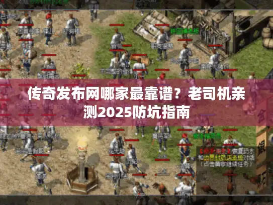 传奇发布网哪家最靠谱？老司机亲测2025防坑指南