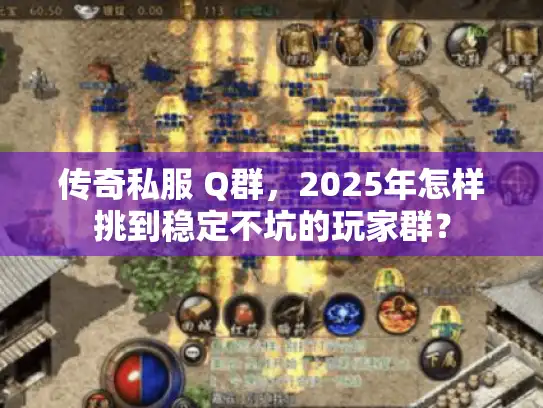 传奇私服 Q群，2025年怎样挑到稳定不坑的玩家群？