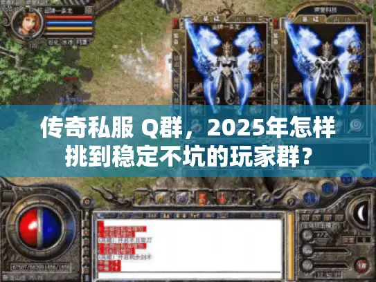 传奇私服 Q群，2025年怎样挑到稳定不坑的玩家群？