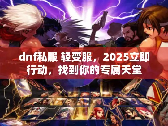 dnf私服 轻变服，2025立即行动，找到你的专属天堂