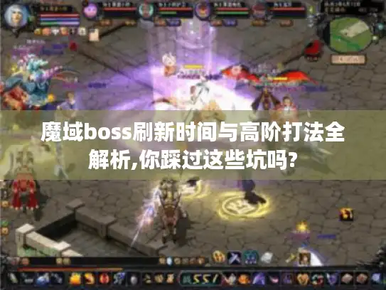 魔域boss刷新时间与高阶打法全解析,你踩过这些坑吗? 魔域boss刷新时间与高阶打法全解析,你踩过这些坑吗?