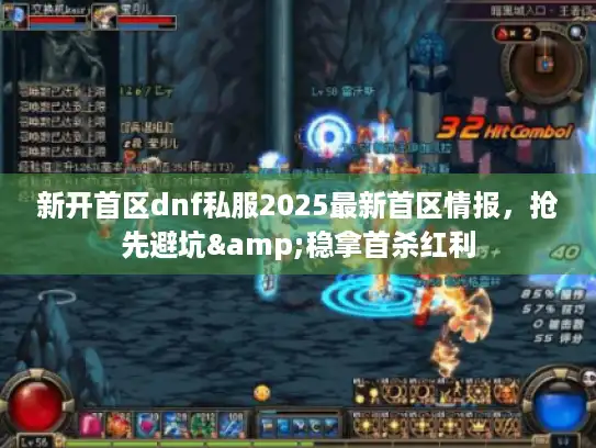 新开首区dnf私服2025最新首区情报，抢先避坑&稳拿首杀红利