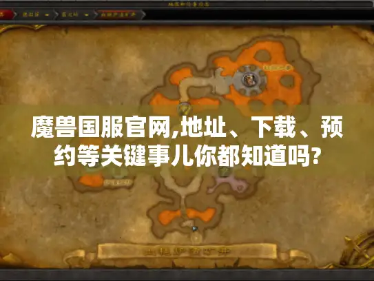 魔兽国服官网,地址、下载、预约等关键事儿你都知道吗?