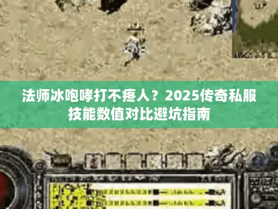 法师冰咆哮打不疼人？2025传奇私服技能数值对比避坑指南