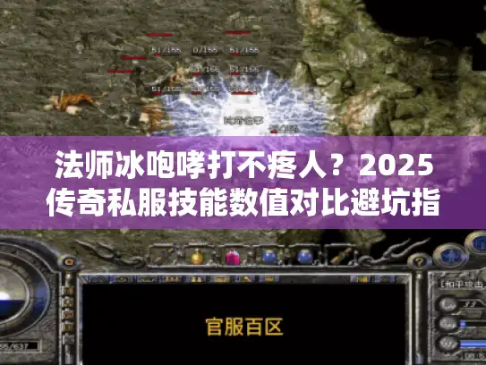 法师冰咆哮打不疼人？2025传奇私服技能数值对比避坑指南