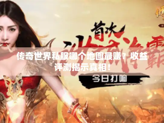 传奇世界私服哪个地图最赚？收益评测揭示真相！