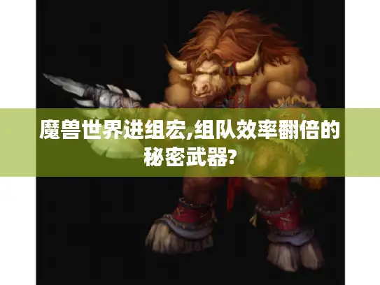 魔兽世界进组宏,组队效率翻倍的秘密武器?