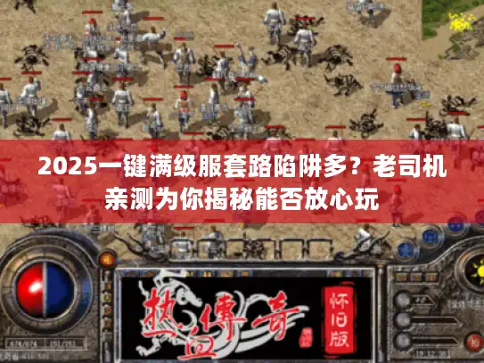 2025一键满级服套路陷阱多?老司机亲测为你揭秘能否放心玩 2025一键满级服套路陷阱多?老司机亲测为你揭秘能否放心玩