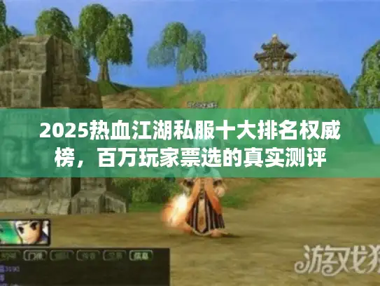 2025热血江湖私服十大排名权威榜,百万玩家票选的真实测评 2025热血江湖私服十大排名权威榜,百万玩家票选的真实测评
